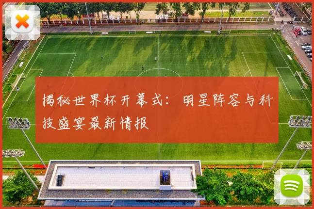 揭秘世界杯开幕式:明星阵容与科技盛宴最新情报
