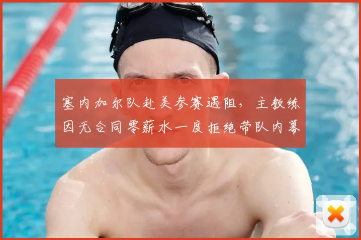 塞内加尔队赴美参赛遇阻,主教练因无合同零薪水一度拒绝带队内幕