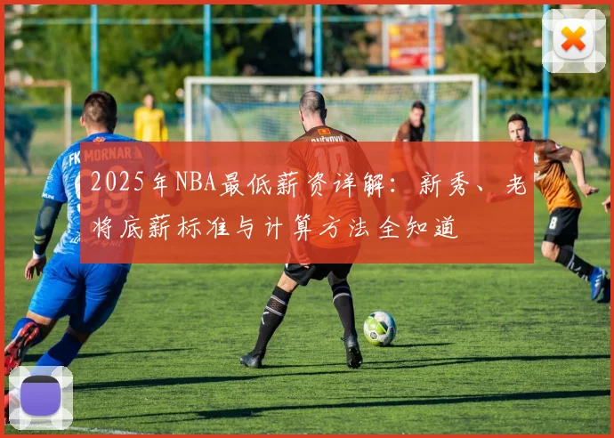 2025年NBA最低薪资详解：新秀、老将底薪标准与计算方法全知道