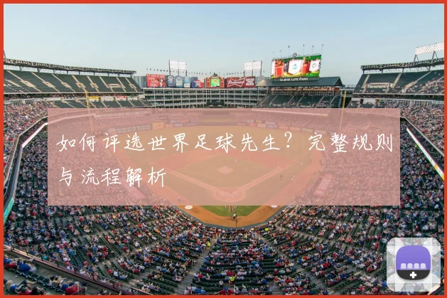 如何评选世界足球先生?完整规则与流程解析