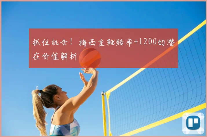 抓住机会!梅西金靴赔率+1200的潜在价值解析