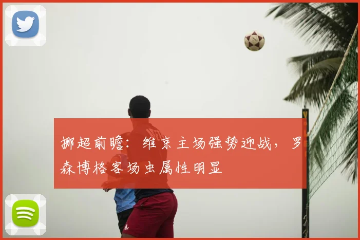 挪超前瞻：维京主场强势迎战，罗森博格客场虫属性明显