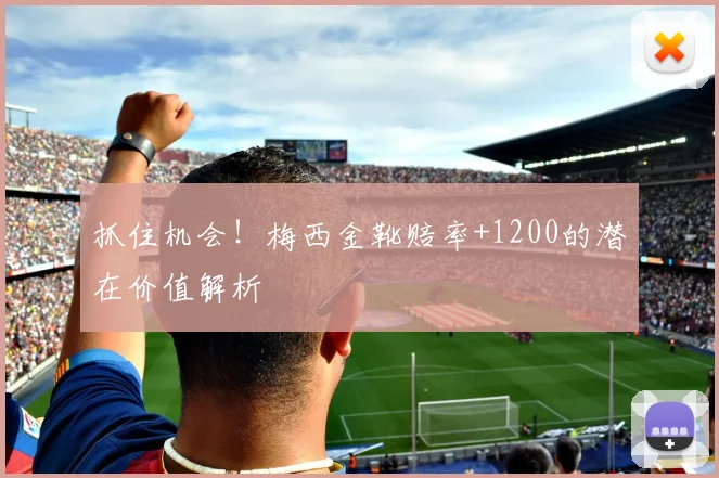 抓住机会!梅西金靴赔率+1200的潜在价值解析