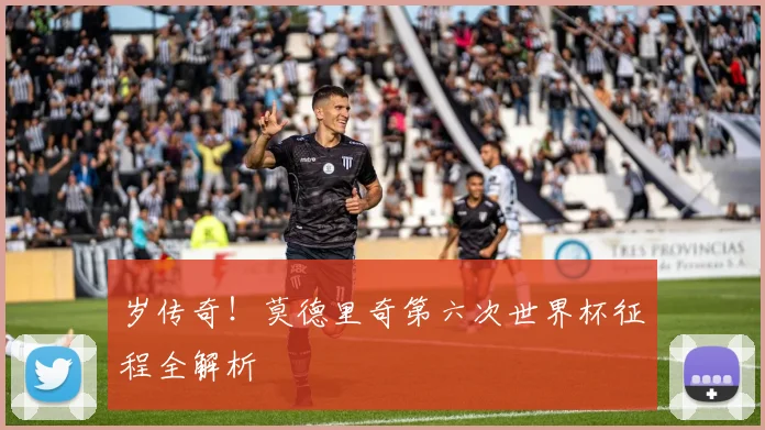 岁传奇!莫德里奇第六次世界杯征程全解析