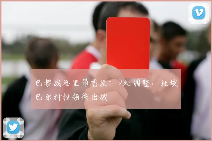 巴黎战洛里昂首发：9处调整，杜埃巴尔科拉领衔出战