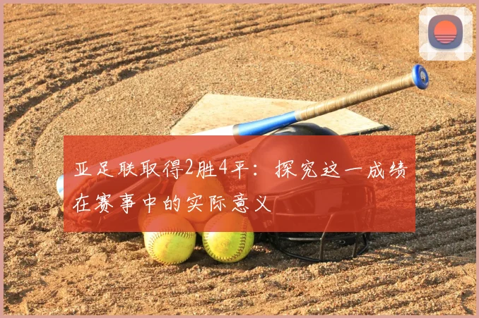 亚足联取得2胜4平：探究这一成绩在赛事中的实际意义